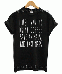 I Just Want to Drink Coffee Save Animals and Take Naps Unisex Tshirt