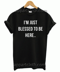 I'M JUST BLESSED TO BE HERE Unisex Tshirt