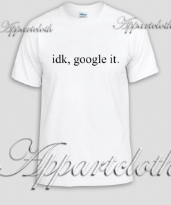 Idk, Google it Unisex Tshirt