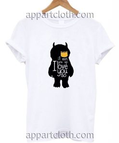 I'll Eat You Up I Love You So Unisex Tshirt