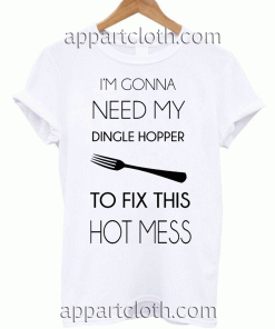 I'm Gonna Need My Dingle Hopper to Fix This Hot Mess Unisex Tshirt
