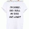 I'm Sorry Did I Roll My Eyes Out Loud Funny Unisex Tshirt