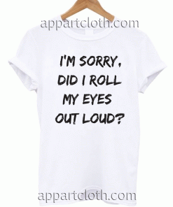 I'm Sorry Did I Roll My Eyes Out Loud Funny Unisex Tshirt