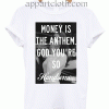 Money is the anthem, God you're so handsome Unisex Tshirt