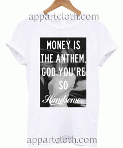Money is the anthem, God you're so handsome Unisex Tshirt