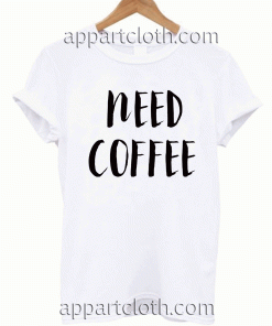 Need Coffee Funny Unisex Tshirt
