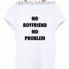 No Boyfriend No Problem Unisex Tshirt