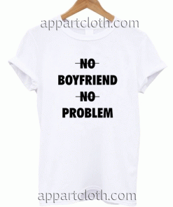No Boyfriend No Problem Unisex Tshirt