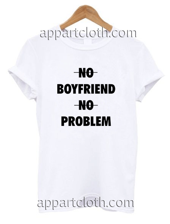 No Boyfriend No Problem Unisex Tshirt