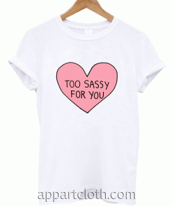 TOO SASSY FOR YOU Unisex Tshirt