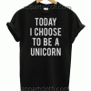 Today I Choose to be a UNICORN Unisex Tshirt
