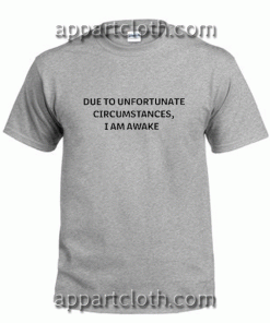 DUE to unfortunate circumstances I AM AWAKE Unisex Tshirt