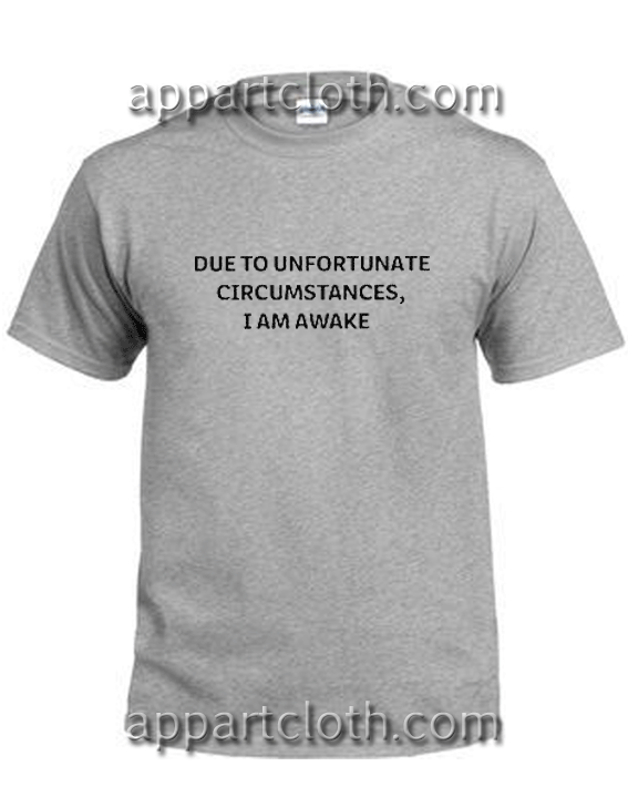 DUE to unfortunate circumstances I AM AWAKE Unisex Tshirt
