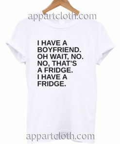 I Have A Boyfriend Unisex Tshirt