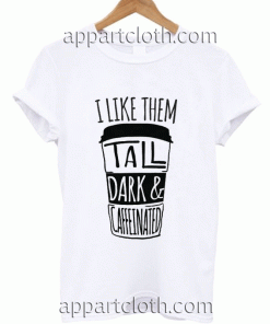 I Like Them Tall Dark and Caffeinated Unisex Tshirt