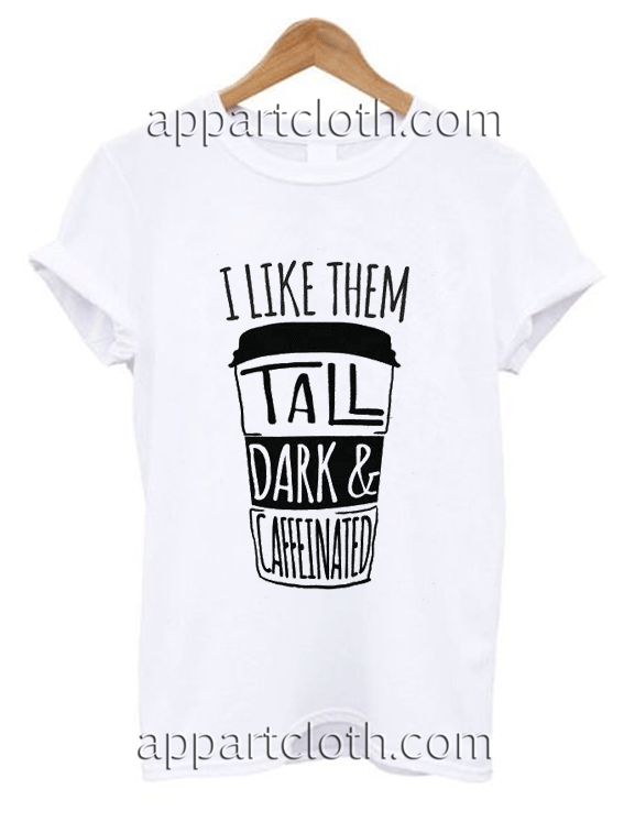 I Like Them Tall Dark and Caffeinated Unisex Tshirt