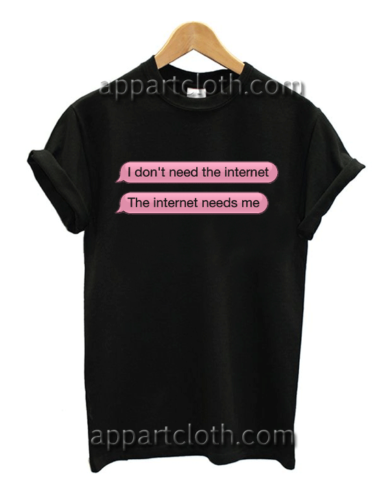 I don't need the internet Unisex Tshirt