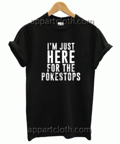 I'm Just Here For The Pokestops Unisex Tshirt