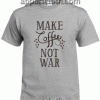 Make Coffee Not War Unisex Tshirt