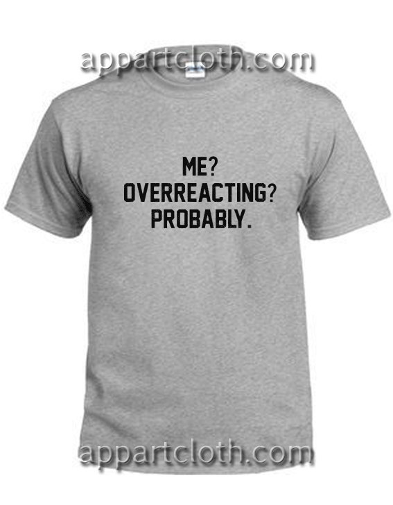 Me Overreacting Probably Unisex Tshirt