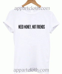 Need Money,Not Friends Unisex Tshirt