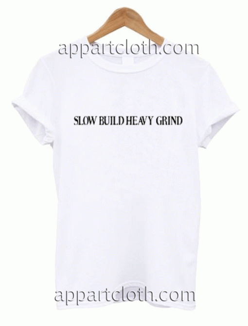 Slow Build Heavy Grind Unisex Tshirt