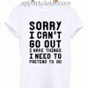 Sorry I Can't Go Out Unisex Tshirt