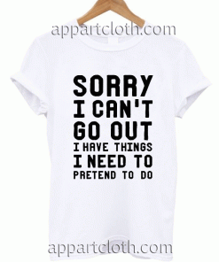Sorry I Can't Go Out Unisex Tshirt