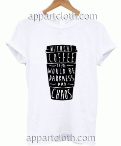 Without Coofe There Would Be Darkness Unisex Tshirt