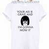 Your Ass Is Grass And I'm Gonna Mow It Unisex Tshirt