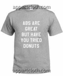 Abs Are Great But Have You Tried Donut Unisex Tshirt