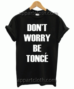 Don't Worry Beyonce Be Tonce Unisex Tshirt
