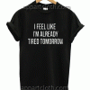I Feel Like I’m Already Tired Tomorrow Unisex T shirt