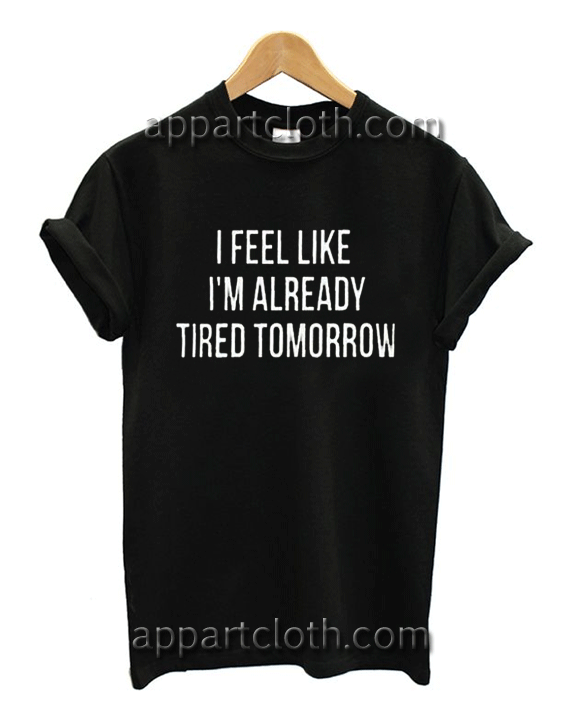 I Feel Like I’m Already Tired Tomorrow Unisex T shirt