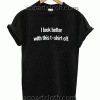I look better with this t-shirt off.
