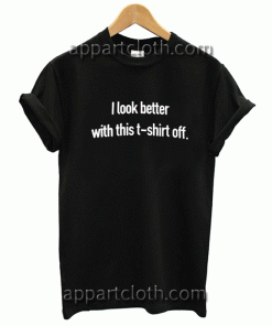 I look better with this t-shirt off.