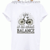Life is all about balance T Shirt Unisex Adults Size S to 2XL
