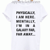 Physically i am here mentally i'm far far away Unisex Tshirt