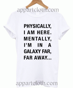 Physically i am here mentally i'm far far away Unisex Tshirt
