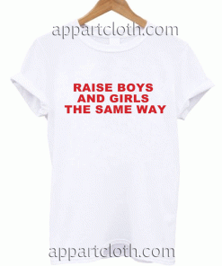 Raise Boys and Girls the Same Way Unisex Tshirt