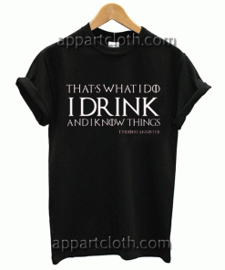 That's What I Do, I Drink-and-I-Know things Game of Thrones Unisex Tshirt