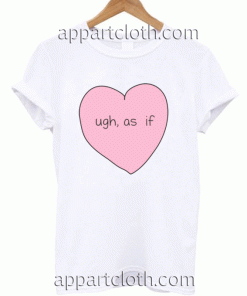 Ugh as if Unisex Tshirt