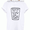 You Can't Pour From An Empty Cup Unisex Tshirt
