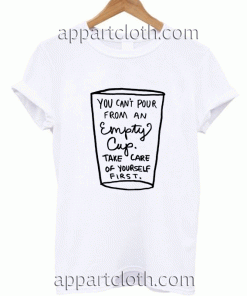 You Can't Pour From An Empty Cup Unisex Tshirt
