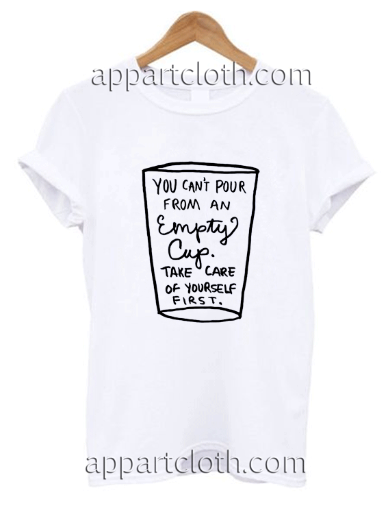 You Can't Pour From An Empty Cup Unisex Tshirt