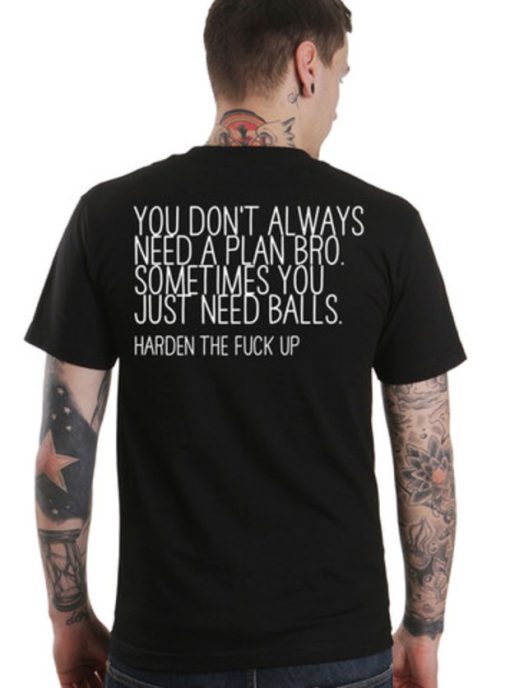 You don't always need a plan bro. Sometime you just need balls BACK T