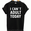 I Can't Adult Today Unisex Tshirt