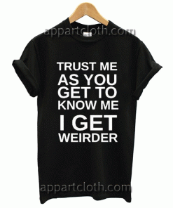 trust me as you get to know me i get weirder Unisex Tshirt