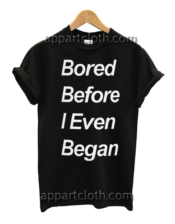 Bored Before I Even Began T Shirt Size S,M,L,XL,2XL