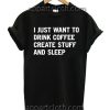 I just want to drink coffee create stuff and sleep T Shirt Size S,M,L,XL,2XL